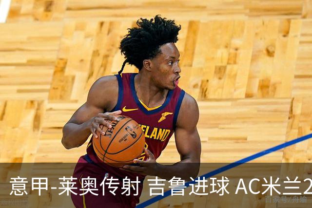 意甲-莱奥传射 吉鲁进球 AC米兰2-0夺主场连胜